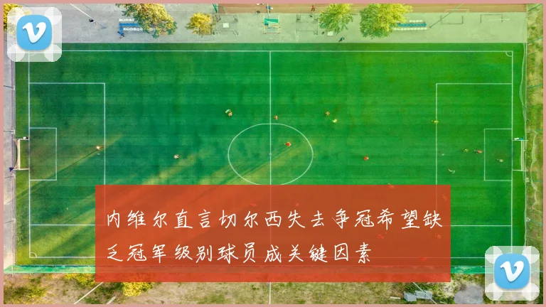 内维尔直言切尔西失去争冠希望缺乏冠军级别球员成关键因素