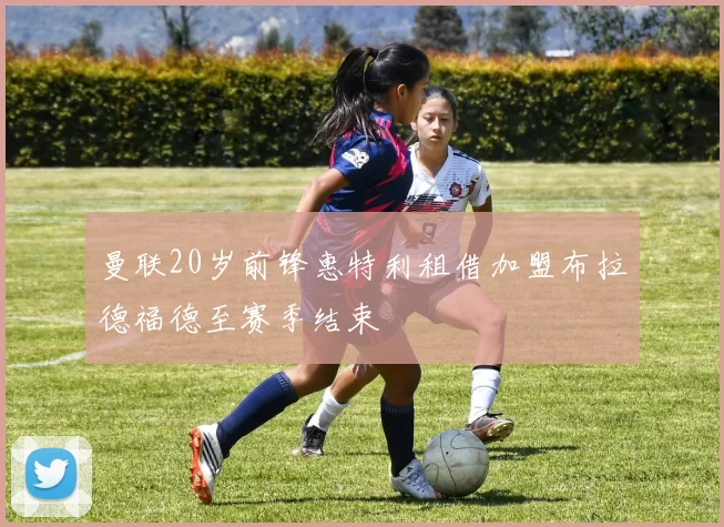 曼联20岁前锋惠特利租借加盟布拉德福德至赛季结束