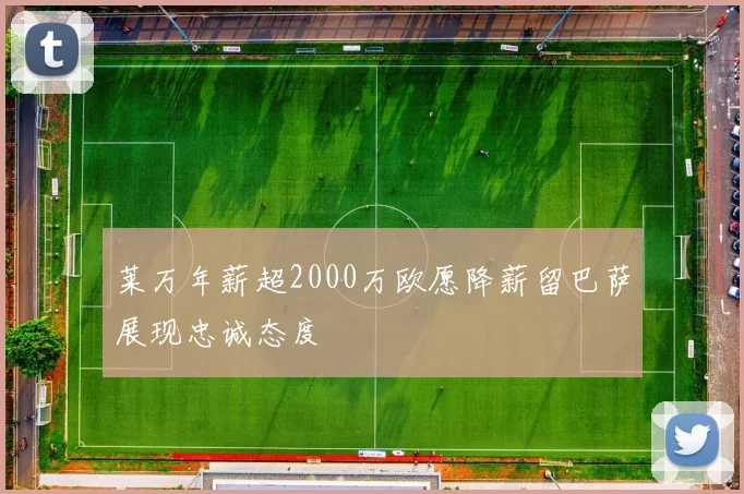 莱万年薪超2000万欧愿降薪留巴萨展现忠诚态度