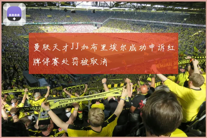 曼联天才JJ加布里埃尔成功申诉红牌停赛处罚被取消