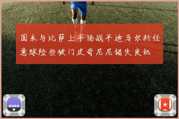 国米与比萨上半场战平迪马尔科任意球险些破门皮奇尼尼错失良机
