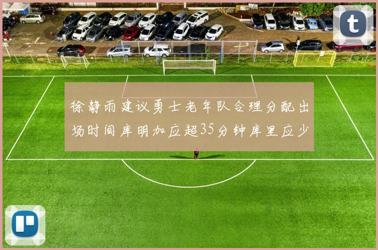 徐静雨建议勇士老年队合理分配出场时间库明加应超35分钟库里应少于30分钟