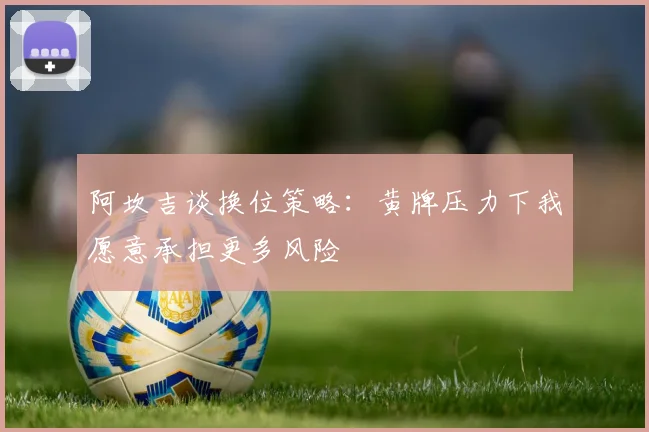阿坎吉谈换位策略：黄牌压力下我愿意承担更多风险