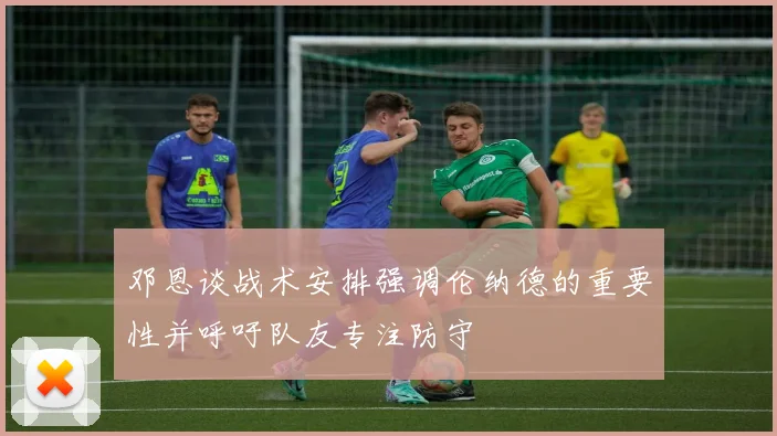 邓恩谈战术安排强调伦纳德的重要性并呼吁队友专注防守