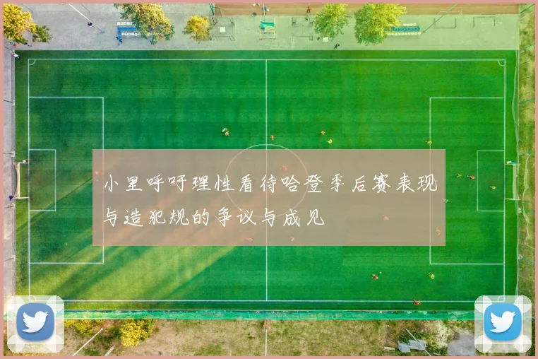 小里呼吁理性看待哈登季后赛表现与造犯规的争议与成见