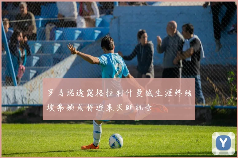 罗马诺透露格拉利什曼城生涯终结埃弗顿或将迎来买断机会
