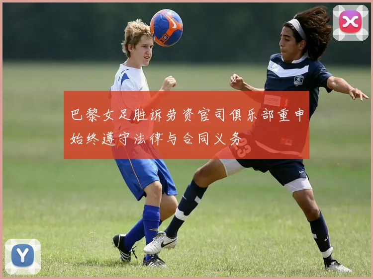 巴黎女足胜诉劳资官司俱乐部重申始终遵守法律与合同义务