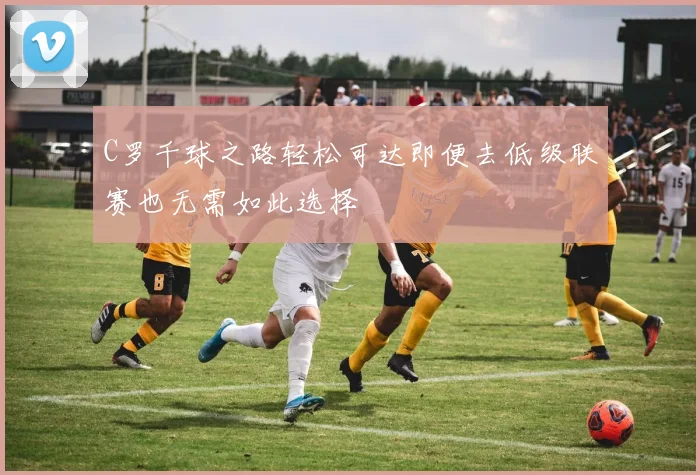 C罗千球之路轻松可达即便去低级联赛也无需如此选择
