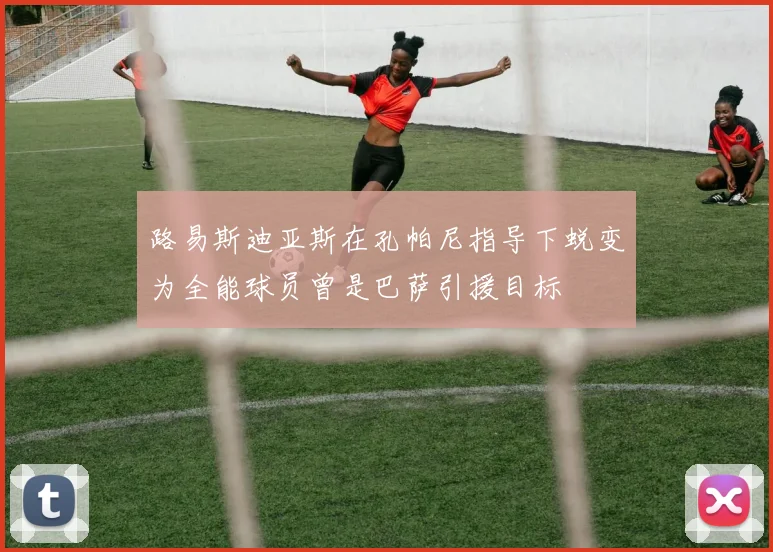 路易斯迪亚斯在孔帕尼指导下蜕变为全能球员曾是巴萨引援目标