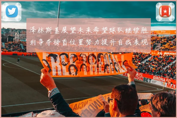 泽林斯基展望未来希望球队继续胜利争夺榜首位置努力提升自我表现