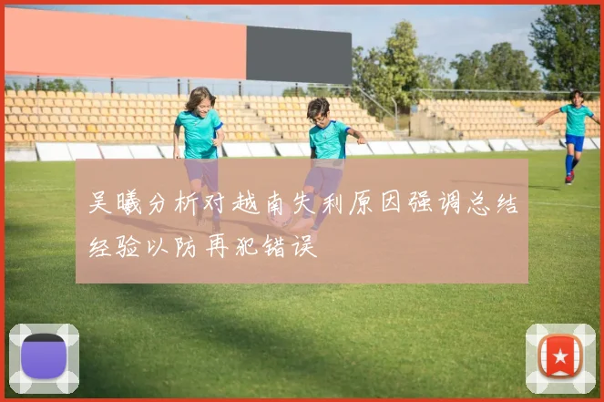 吴曦分析对越南失利原因强调总结经验以防再犯错误