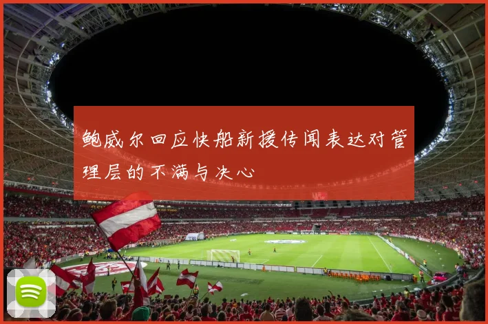 鲍威尔回应快船新援传闻表达对管理层的不满与决心