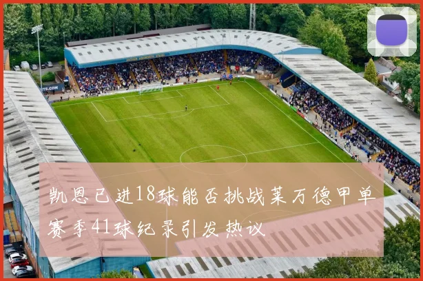 凯恩已进18球能否挑战莱万德甲单赛季41球纪录引发热议