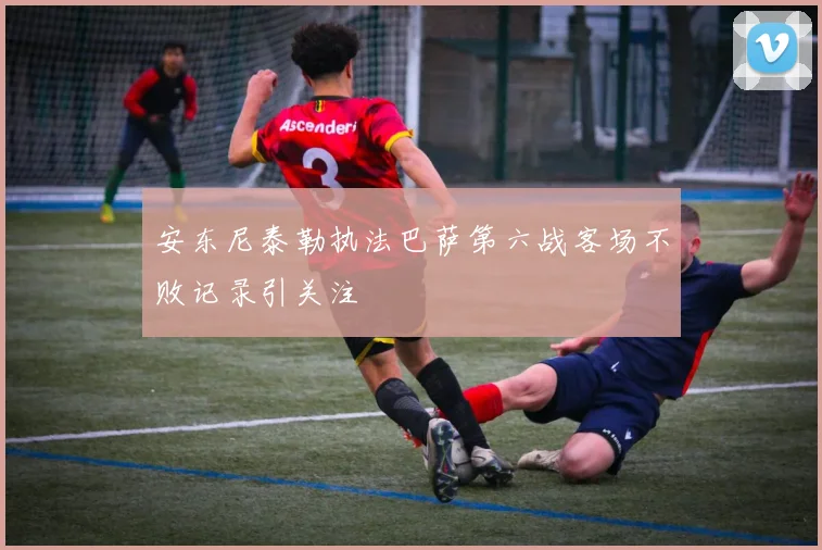 安东尼泰勒执法巴萨第六战客场不败记录引关注